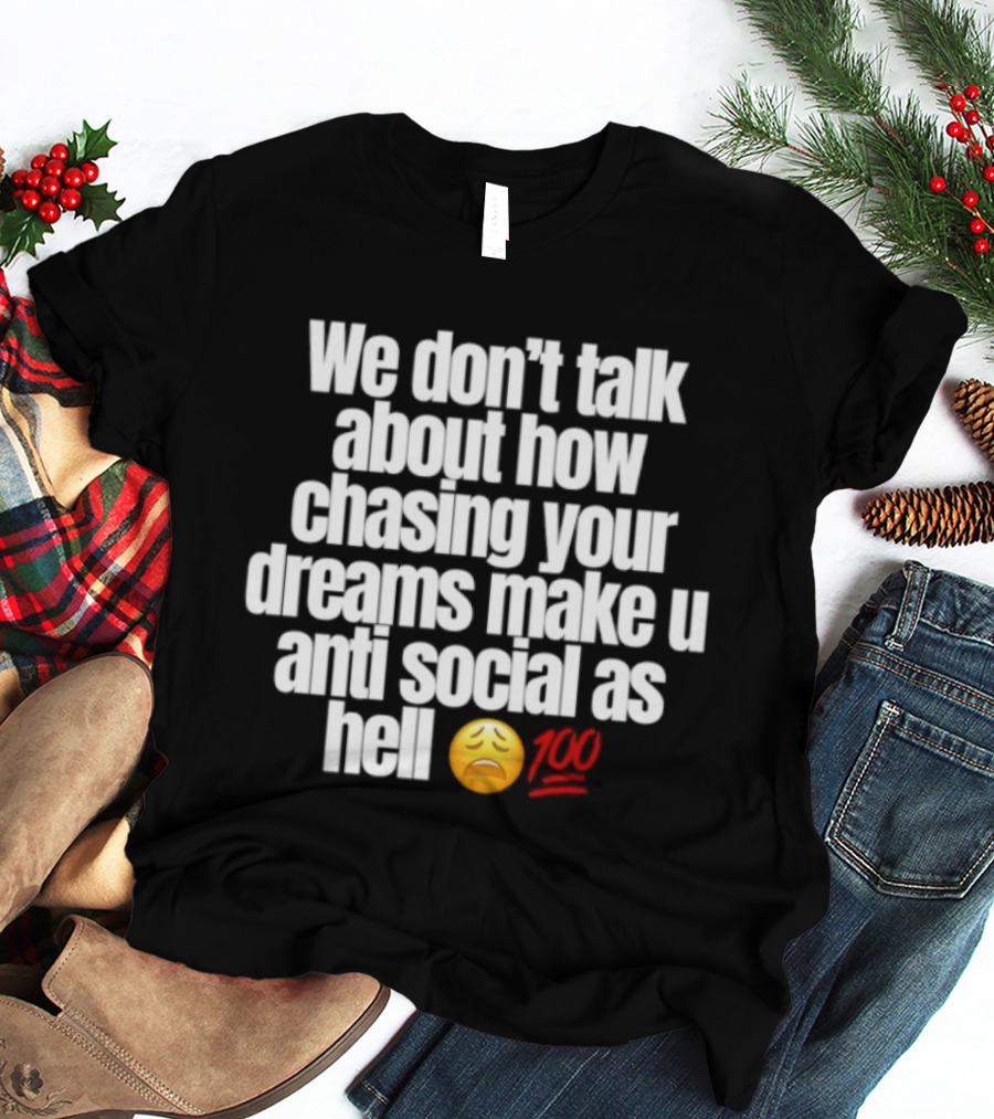 We Don't Talk About How Chasing Your Dreams Make You Anti Social As Hell Emoji 100 T-Shirt