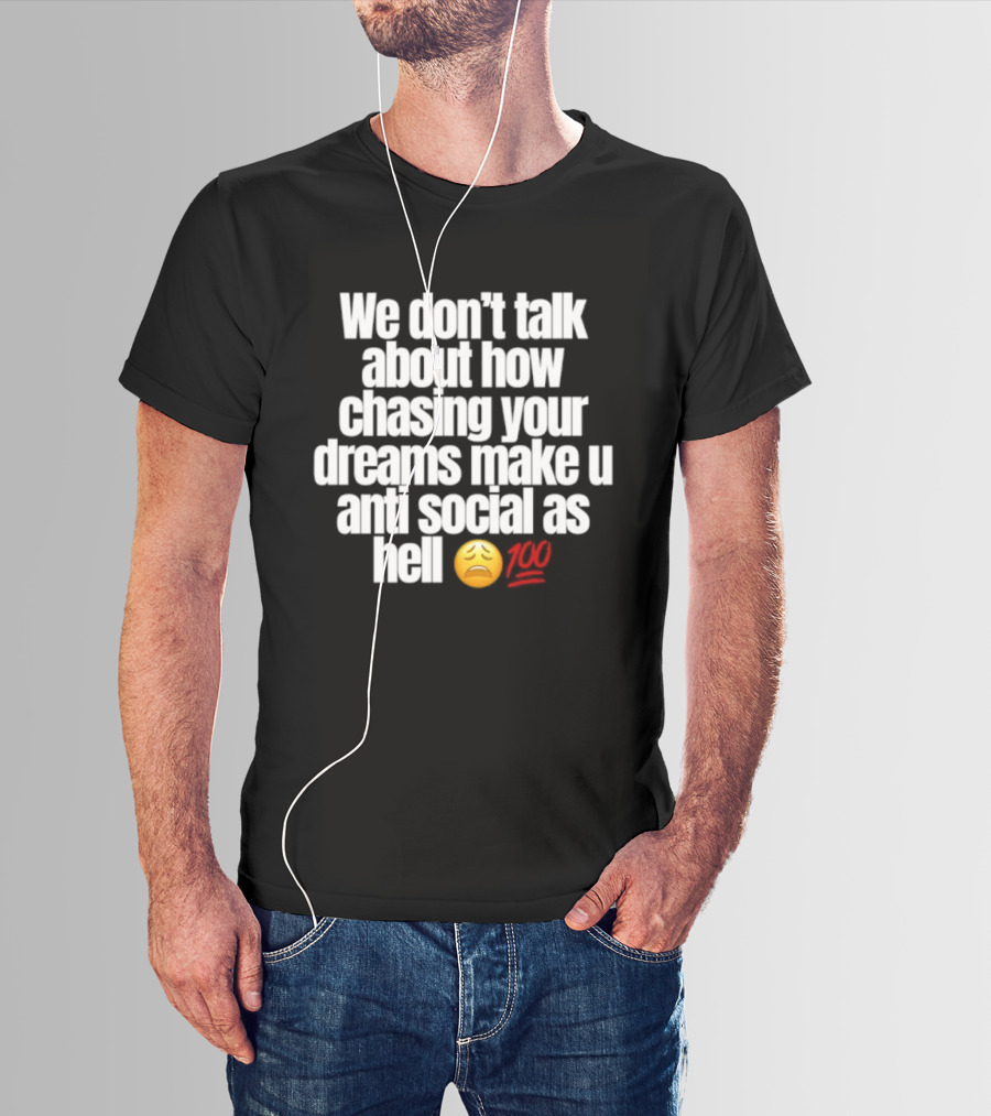 We Don't Talk About How Chasing Your Dreams Make You Anti Social As Hell Emoji 100 T-Shirt