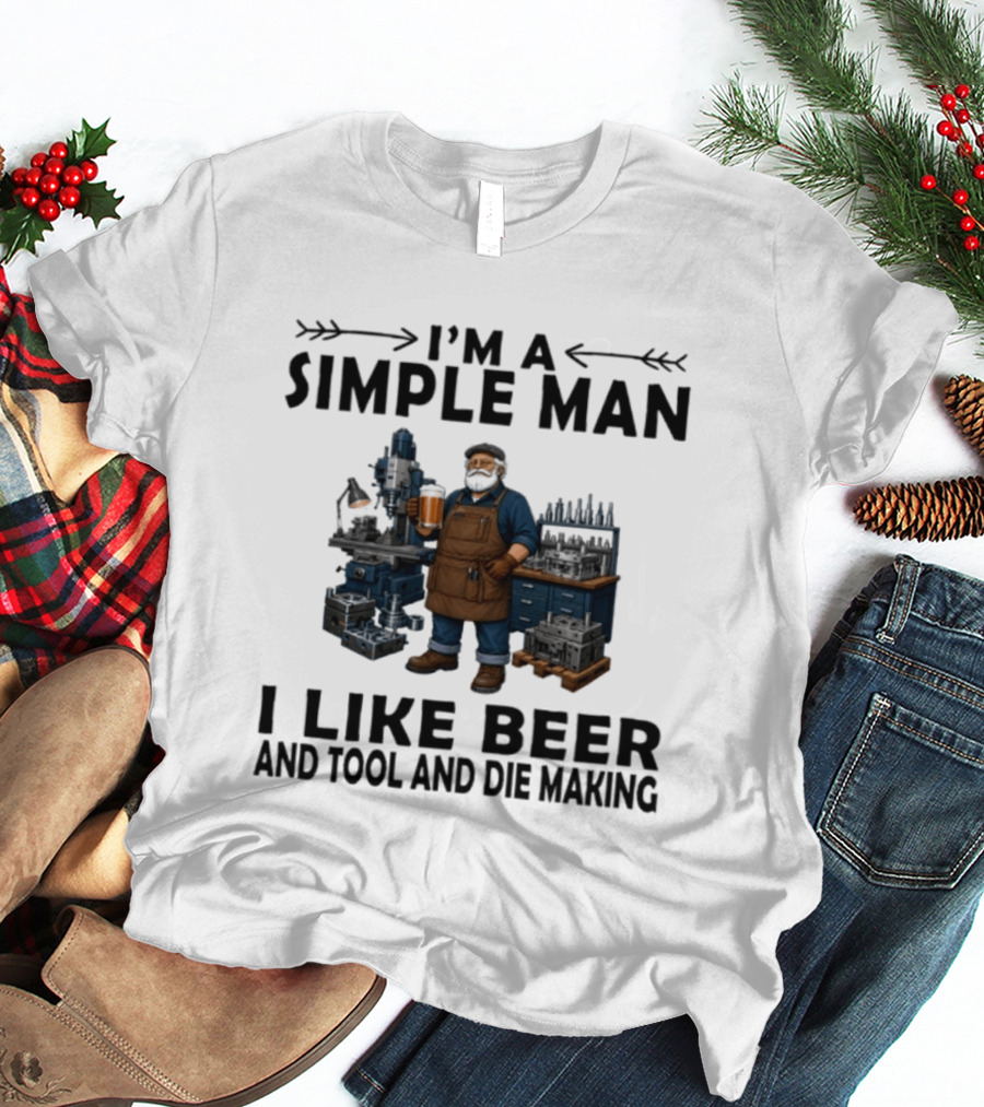 I'm A Simple Man I Like Beer And Tool And Die Making Worker T-Shirt