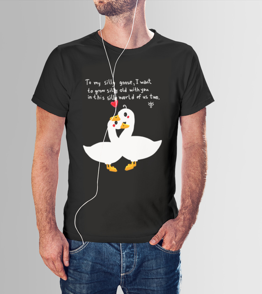 To My Silly Goose I Want To Grow Silly Old With You In This Silly World Of Us Two Cute Geese Love Heart T-Shirt