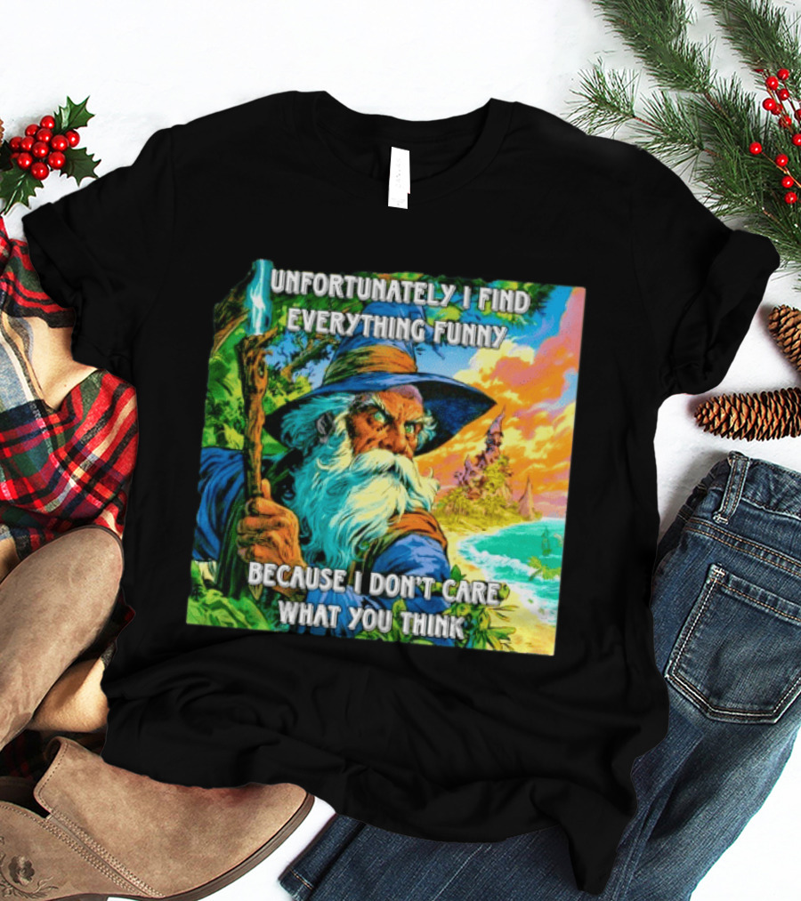 Unfortunately I Find Everything Funny Because I Don't Care What You Think Wizard Adventure T-Shirt