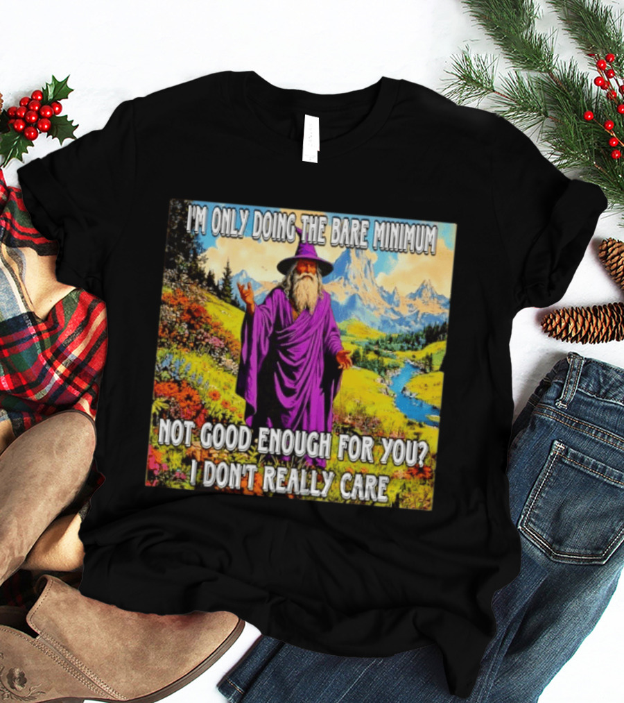 I'm Only Doing The Bare Minimum Wizard Not Good Enough For You I Don't Really Care T-Shirt