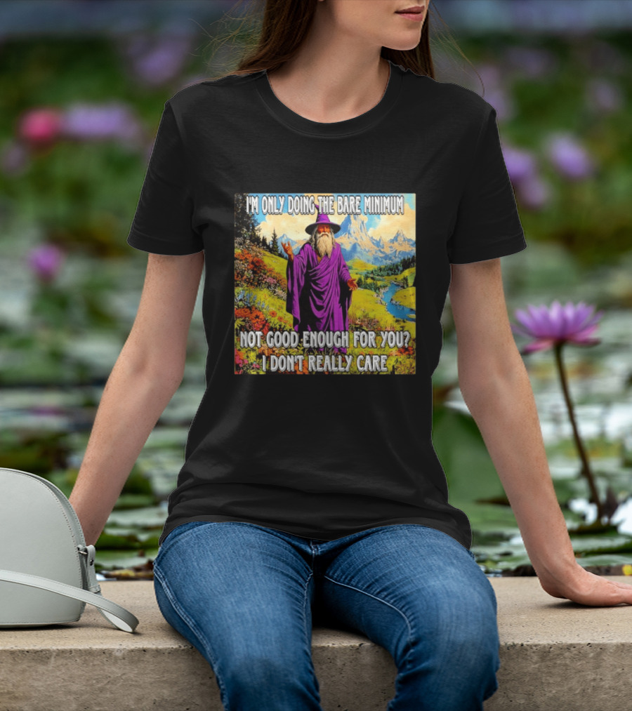 I'm Only Doing The Bare Minimum Wizard Not Good Enough For You I Don't Really Care T-Shirt