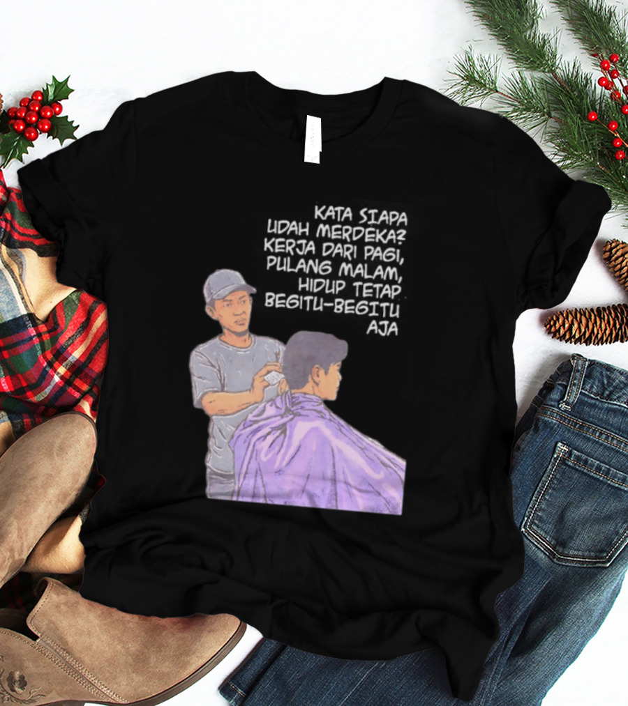 Kata Siapa Udah Merdeka Kerja Dari Pagi Pulang Malam Hidup Tetap Begitu Begitu Aja Barber T-Shirt