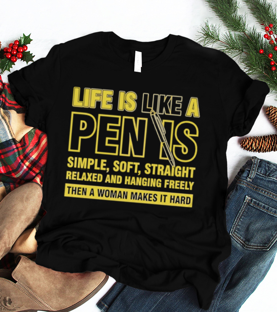 Life Is Like A Pen Is Simple Soft Straight Relaxed And Hanging Freely Then A Woman Makes It Hard T-Shirt