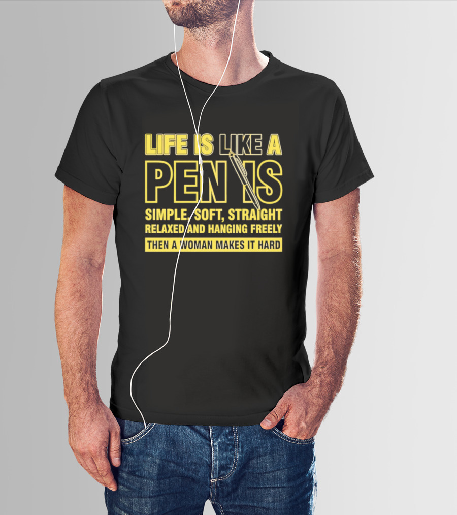 Life Is Like A Pen Is Simple Soft Straight Relaxed And Hanging Freely Then A Woman Makes It Hard T-Shirt