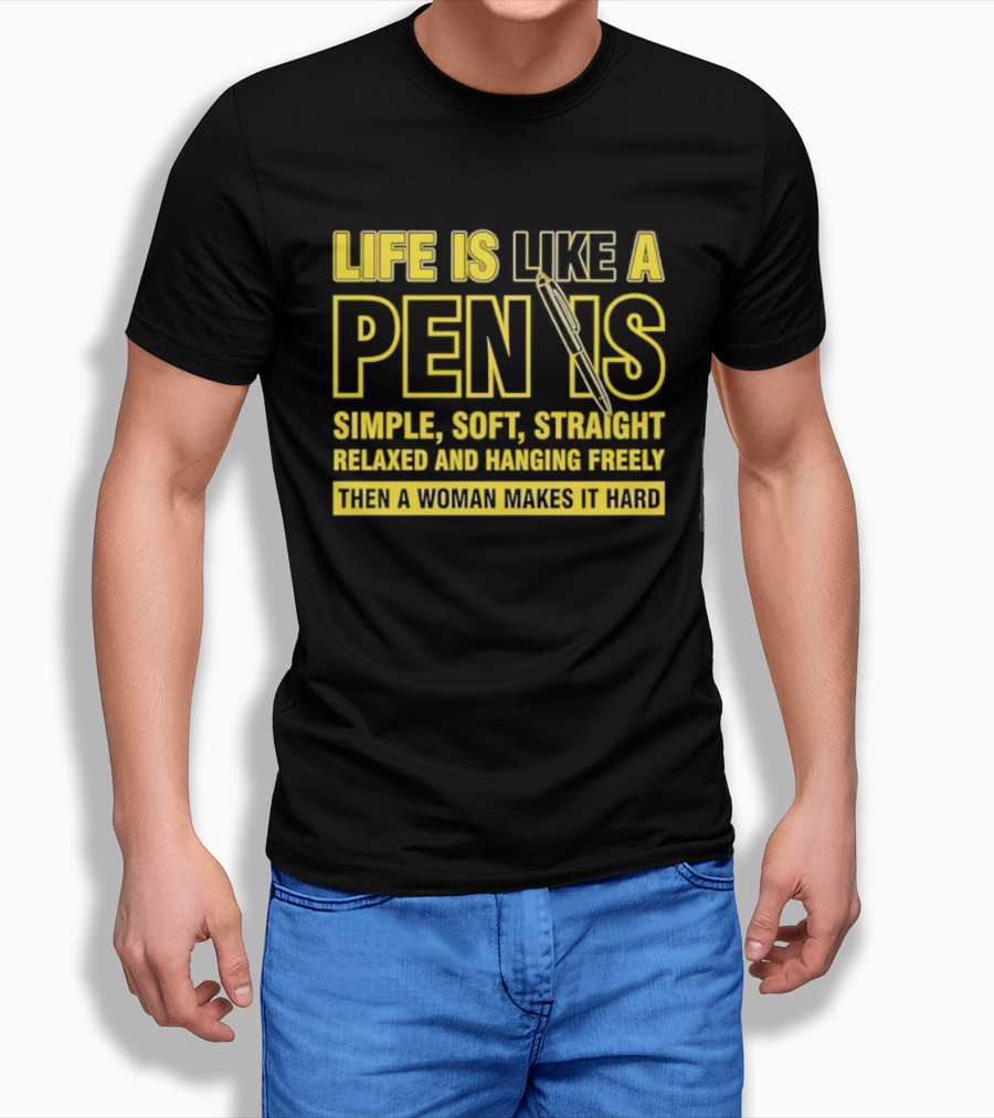 Life Is Like A Pen Is Simple Soft Straight Relaxed And Hanging Freely Then A Woman Makes It Hard T-Shirt