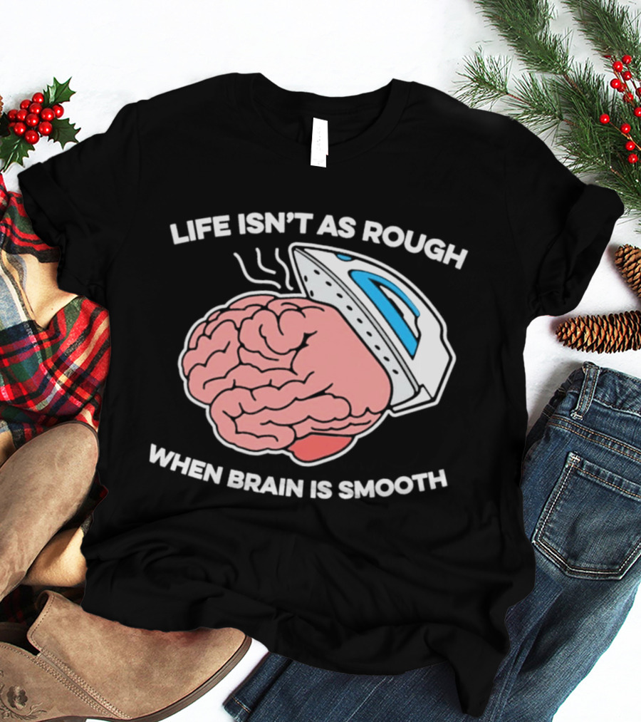 Life Isn't As Rough When Brain Is Smooth Ironing Humor T-Shirt