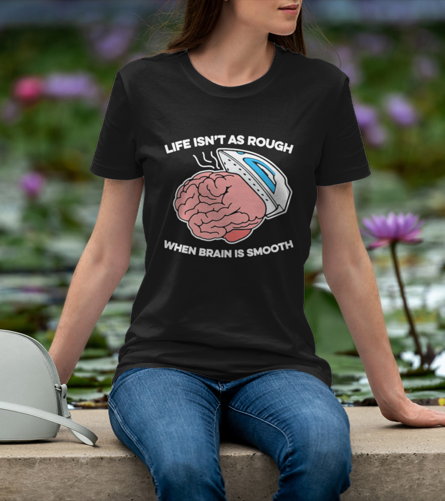 Life Isn't As Rough When Brain Is Smooth Ironing Humor T-Shirt