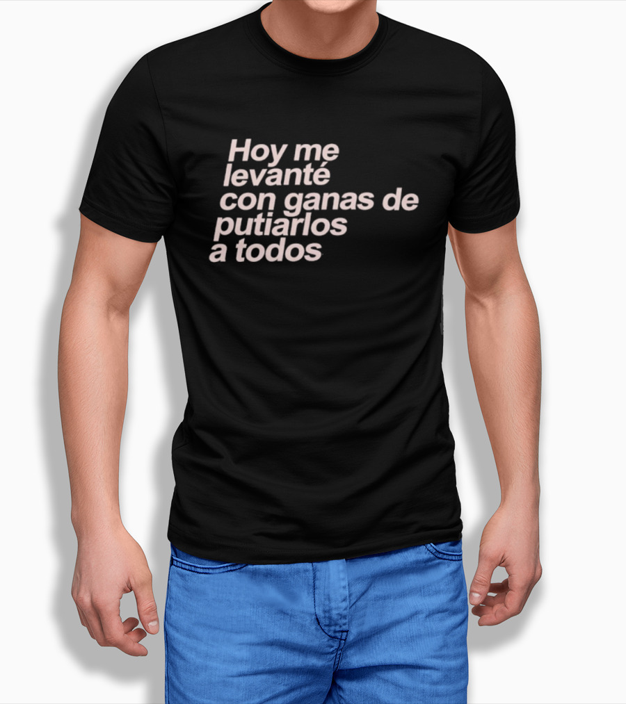 Hoy Me Levanté Con Ganas De Putiarlos A Todos TD T-Shirt