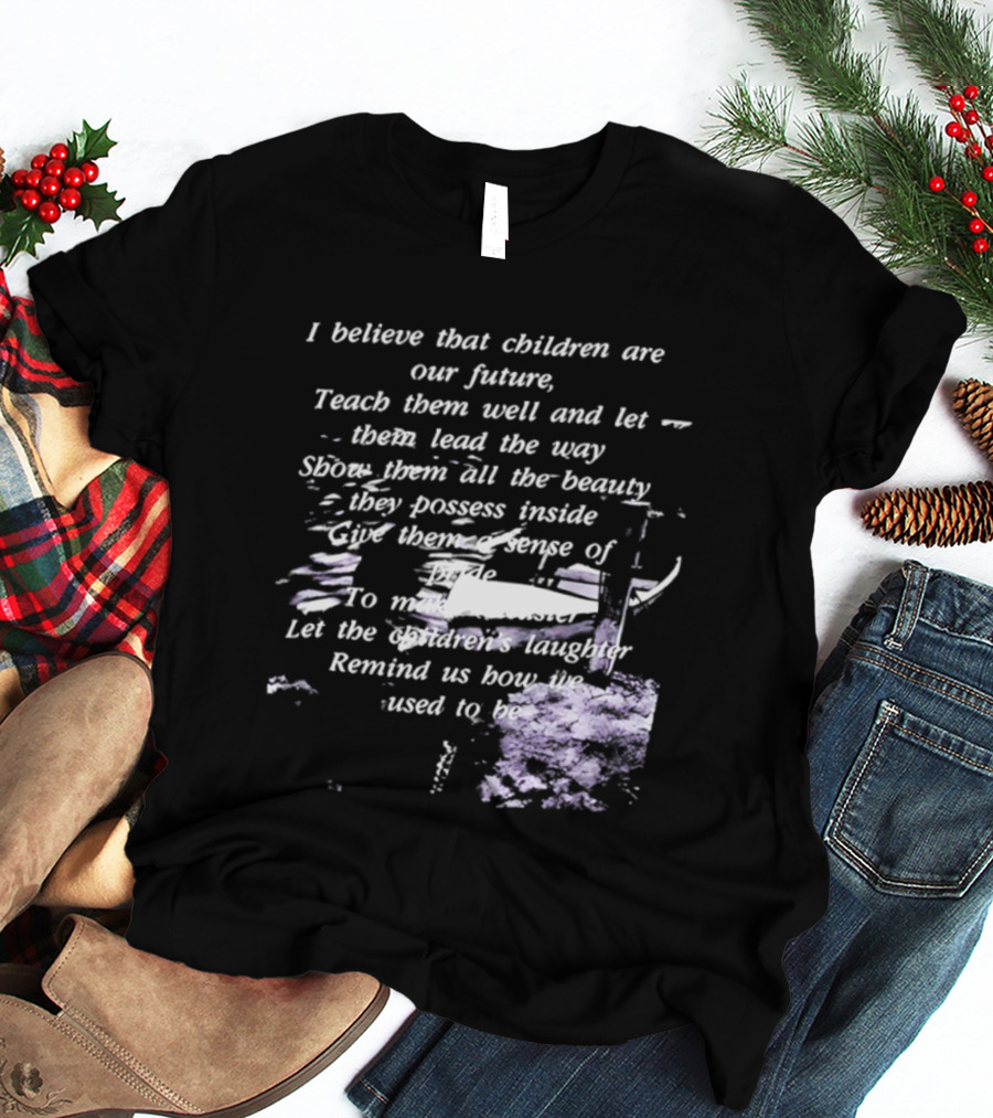 I Believe That Children Are Our Future Teach Them Well And Let Them Lead The Way Show Them All The Beauty They Possess Inside T-Shirt