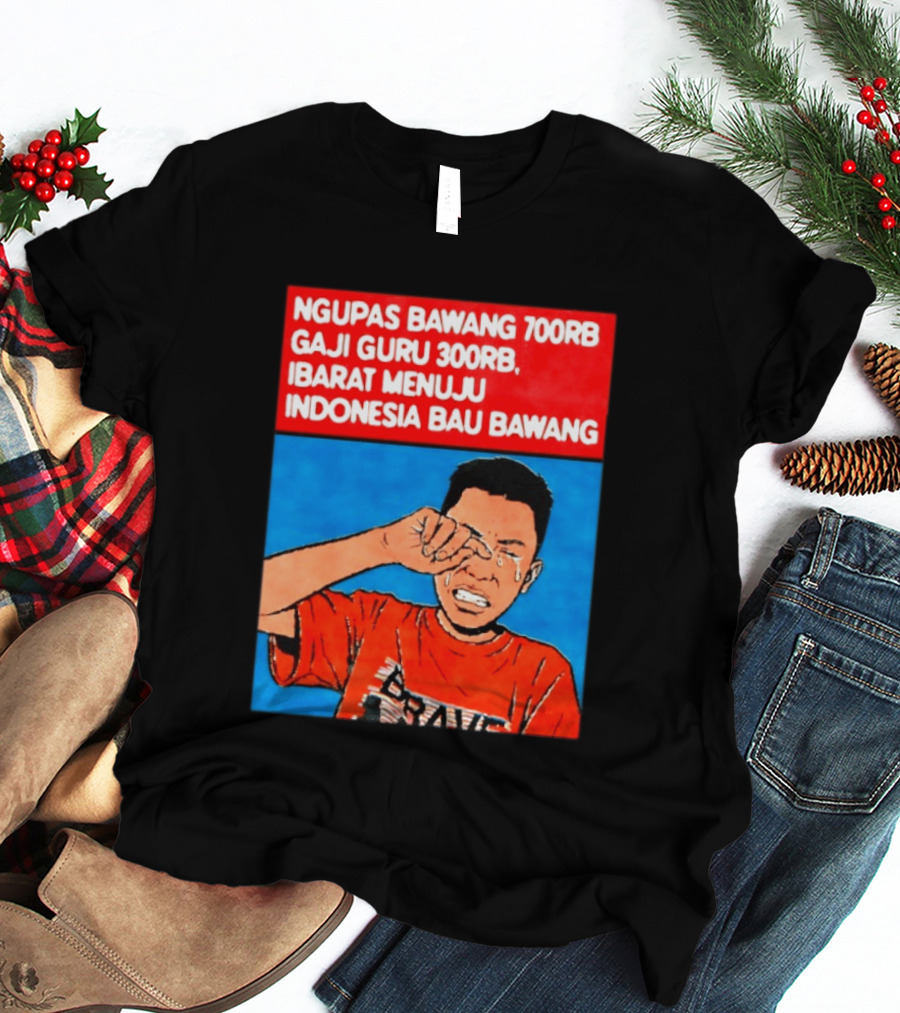 Ngupas Bawang 700rb Gaji Guru 300rb Ibarat Menuju Indonesia Bau Bawang T-Shirt