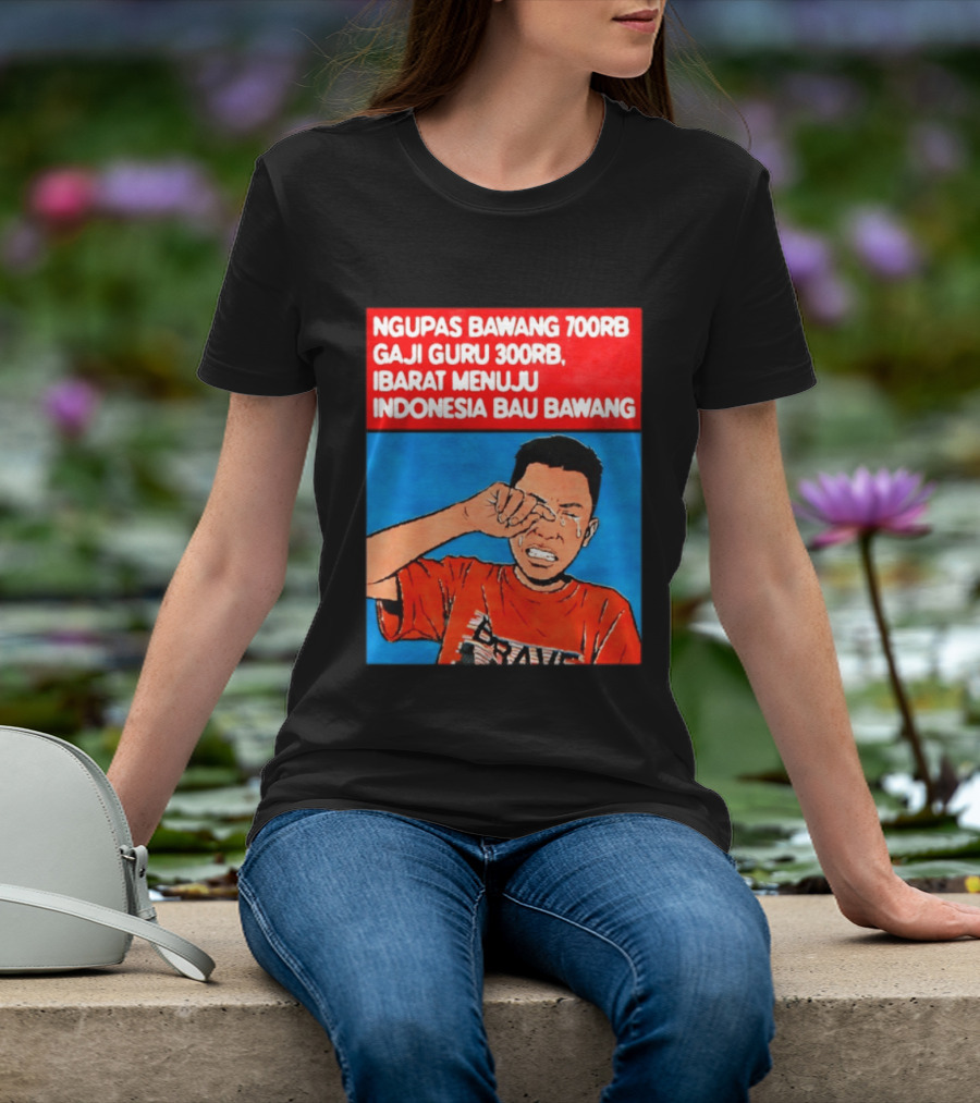Ngupas Bawang 700rb Gaji Guru 300rb Ibarat Menuju Indonesia Bau Bawang T-Shirt