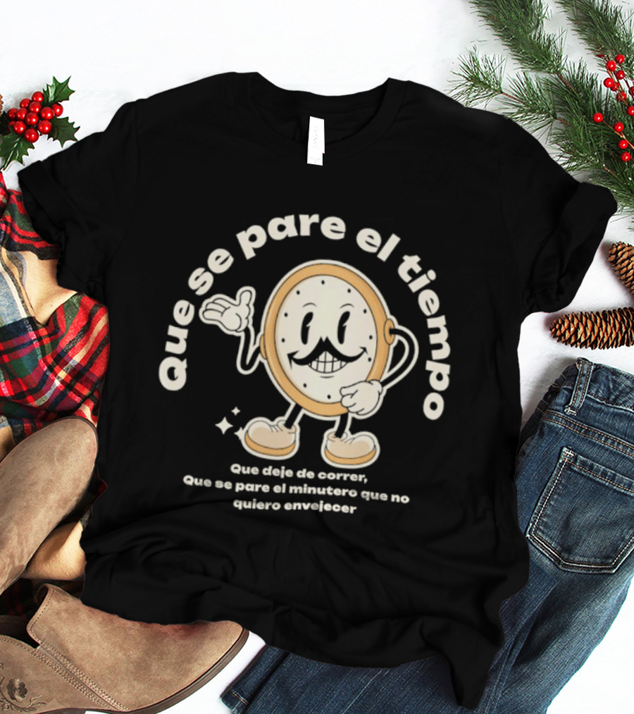 Que Se Pare El Tiempo Que Deje De Correr Que Se Pare El Minutero Que No Quiero Envejecer T-Shirt