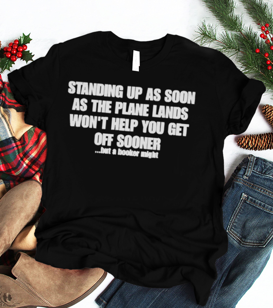 Standing Up As Soon As The Plane Lands Won't Help You Get Off Sooner But A Hooker Might T-Shirt