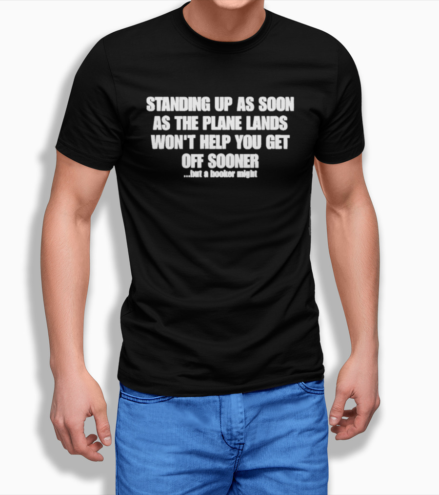 Standing Up As Soon As The Plane Lands Won't Help You Get Off Sooner But A Hooker Might T-Shirt
