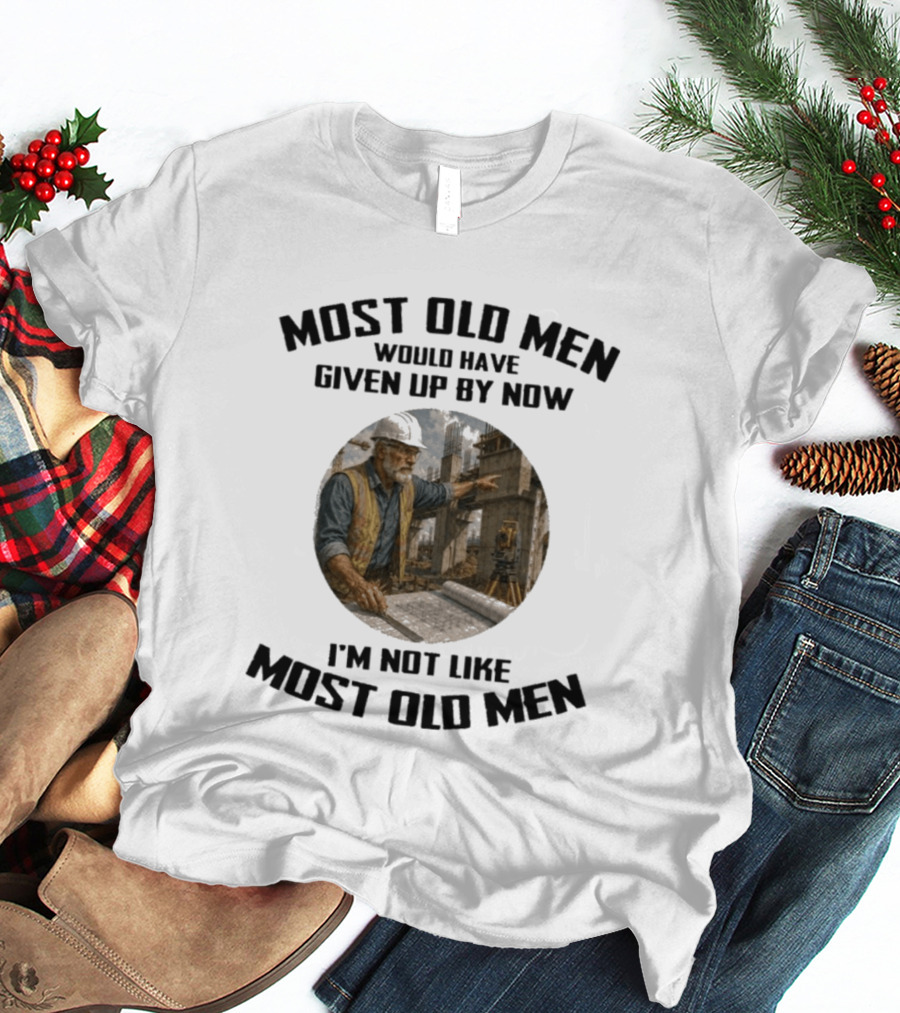 Most Old Men Would Have Given Up By Now I'm Not Like Most Old Men Construction Worker T-Shirt