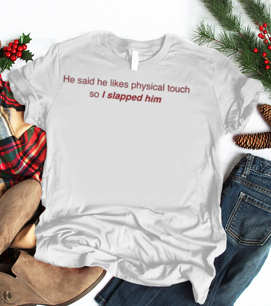 He Said He Likes Physical Touch So I Slapped Him Text Humor T-Shirt