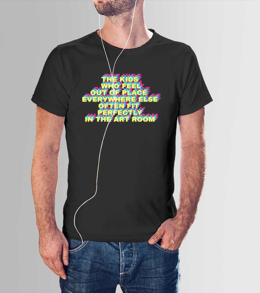The Kids Who Feel Out Of Place Everywhere Else Often Fit Perfectly In The Art Room T-Shirt