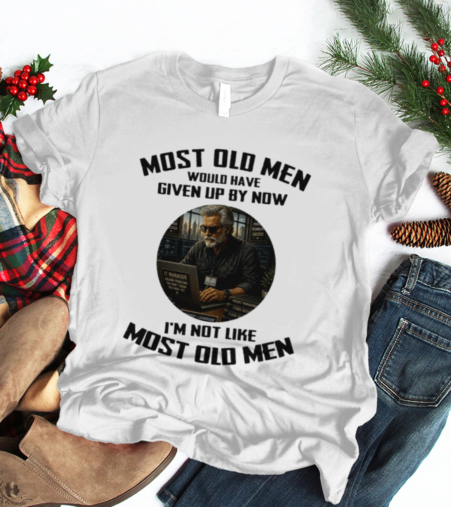 IT Manager Solving Problems Most Old Men Would Have Given Up By Now I'm Not Like Most Old Men T-Shirt