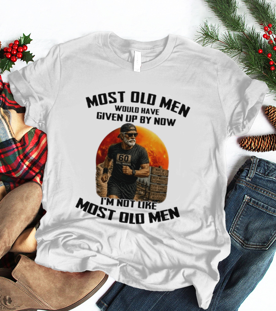 Most Old Men Would Have Given Up By Now 60 Still Moving I'm Not Like Most Old Men T-Shirt