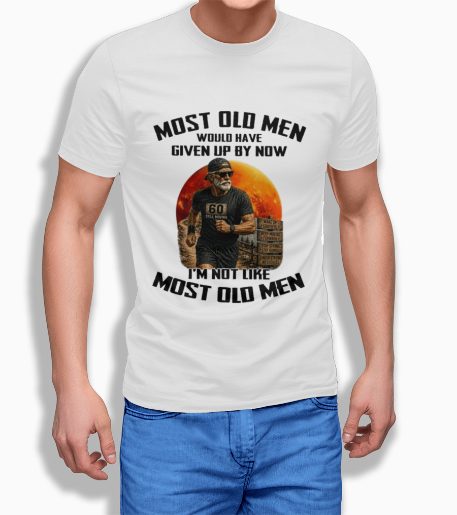 Most Old Men Would Have Given Up By Now 60 Still Moving I'm Not Like Most Old Men T-Shirt