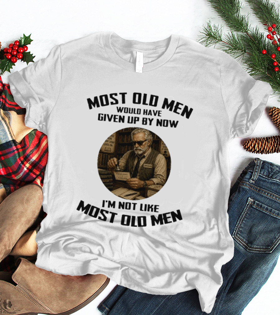 Most Old Men Would Have Given Up By Now Librarian Knowledge Is Timeless I'm Not Like Most Old Men T-Shirt