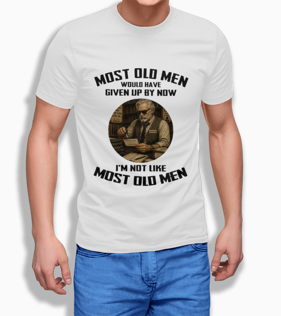 Most Old Men Would Have Given Up By Now Librarian Knowledge Is Timeless I'm Not Like Most Old Men T-Shirt