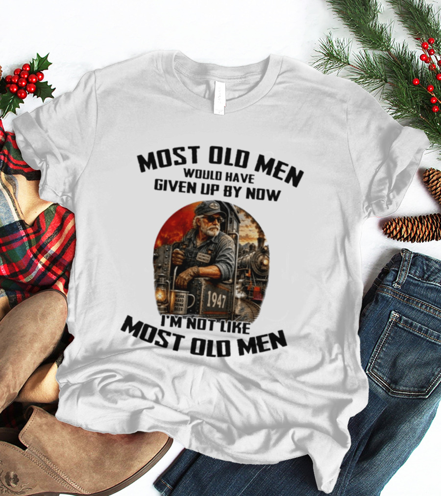 Locomotive Engineer 1947 Most Old Men Would Have Given Up By Now I'm Not Like Most Old Men T-Shirt