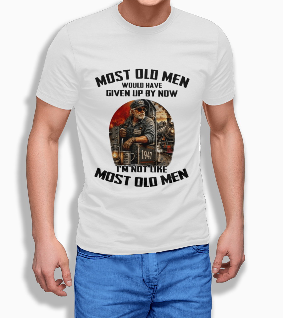 Locomotive Engineer 1947 Most Old Men Would Have Given Up By Now I'm Not Like Most Old Men T-Shirt