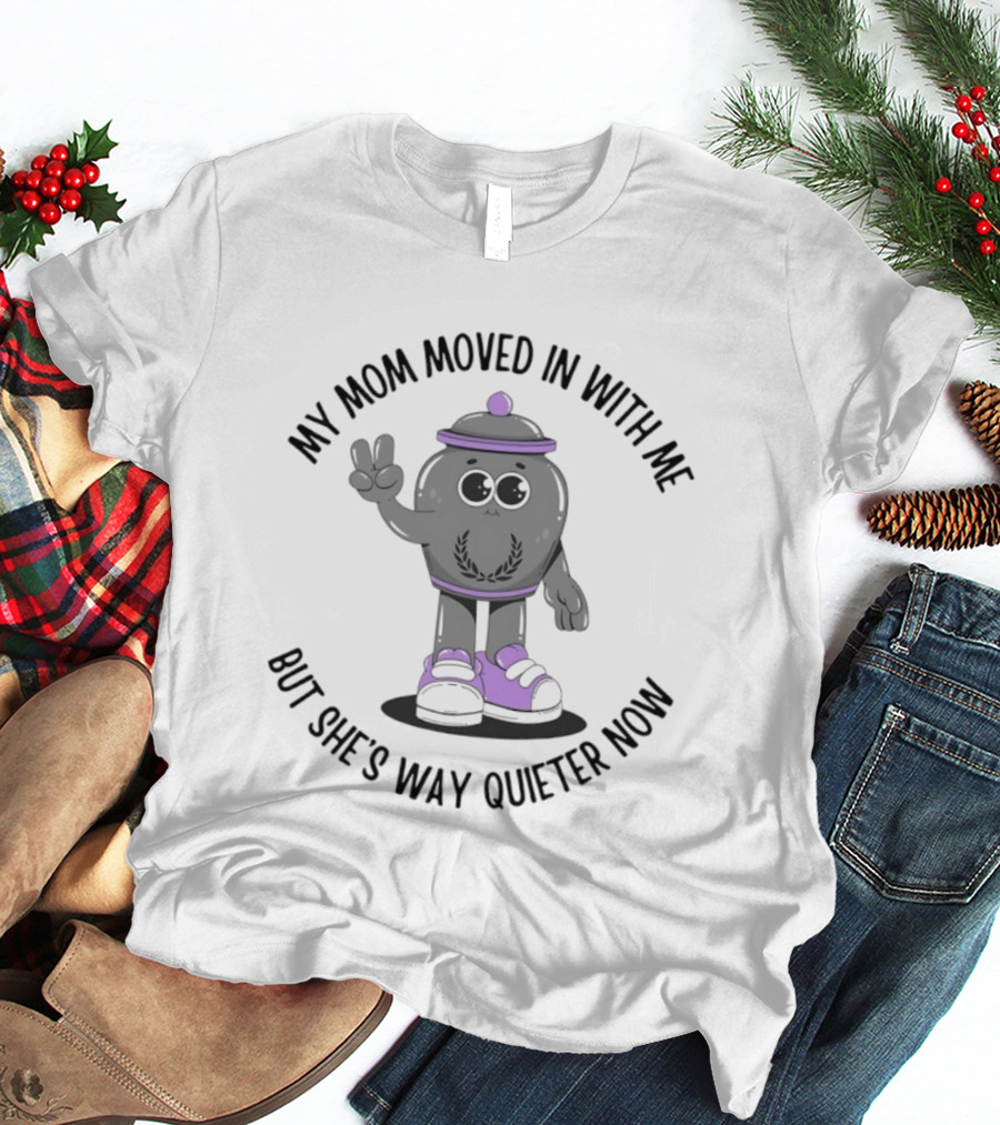 My Mom Moved In With Me But She's Way Quieter Now Peaceful Cartoon T-Shirt
