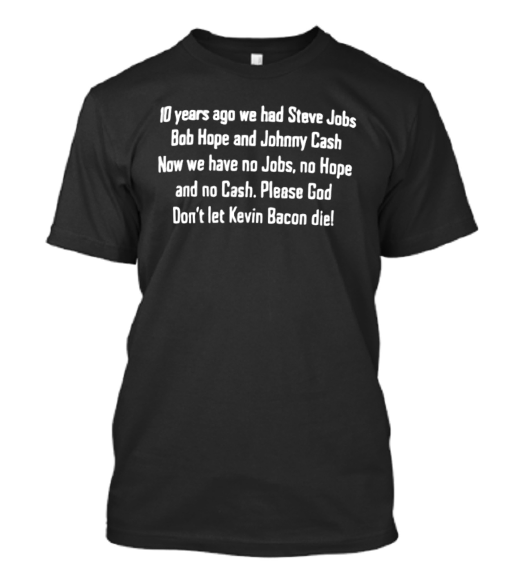 10 Years Ago We Had Steve Jobs Bob Hope Johnny Cash Please God Don't Let Kevin Bacon Die T-Shirt