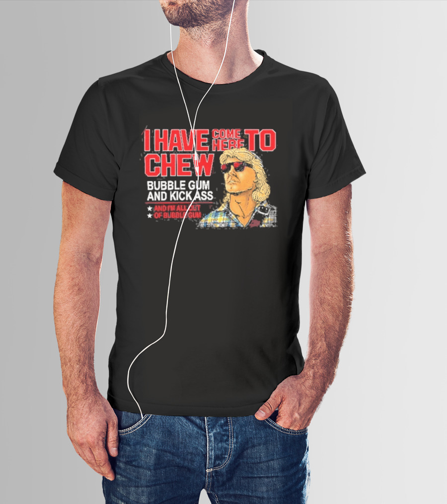 I Have Come Here To Chew Bubble Gum And Kick Ass And I'm All Out Of Bubblegum T-Shirt