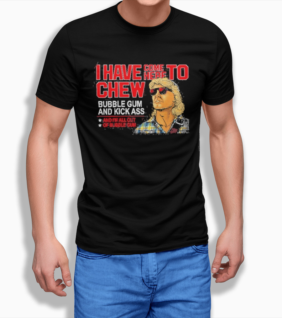 I Have Come Here To Chew Bubble Gum And Kick Ass And I'm All Out Of Bubblegum T-Shirt