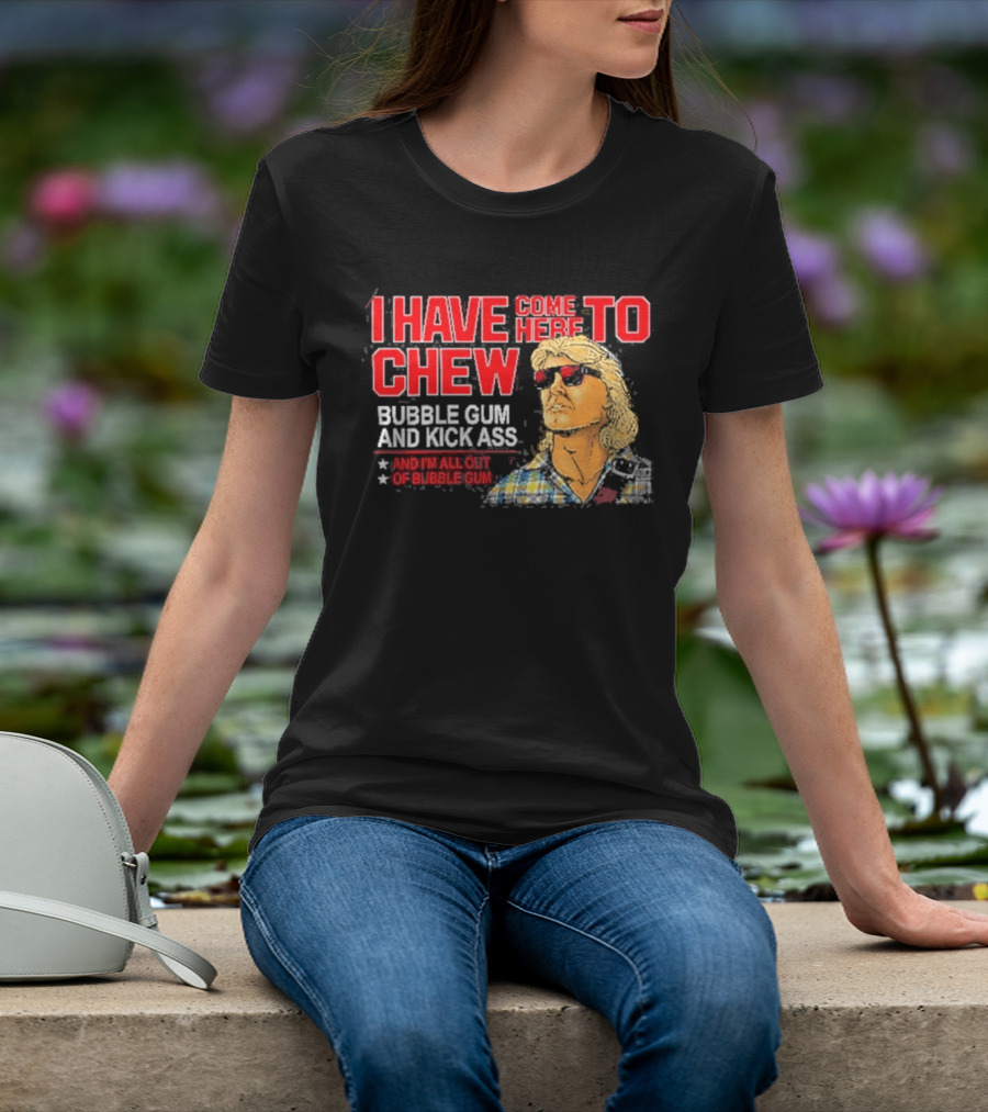 I Have Come Here To Chew Bubble Gum And Kick Ass And I'm All Out Of Bubblegum T-Shirt