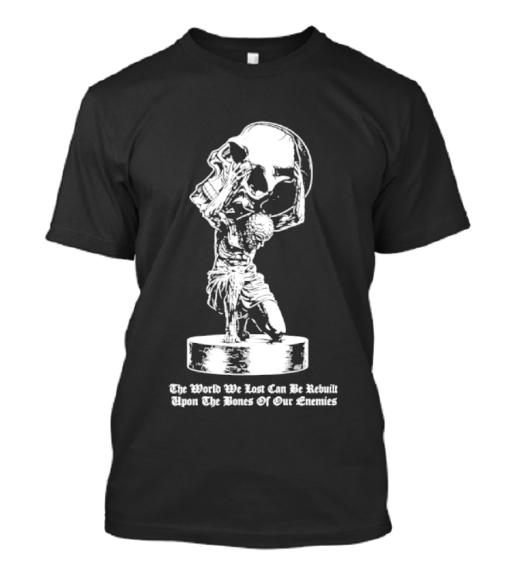 Atlas Holding Skull The World We Lost Can Be Rebuilt Upon The Bones Of Our Enemies T-Shirt