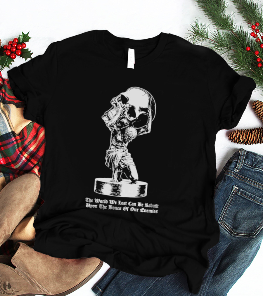 Atlas Holding Skull The World We Lost Can Be Rebuilt Upon The Bones Of Our Enemies T-Shirt