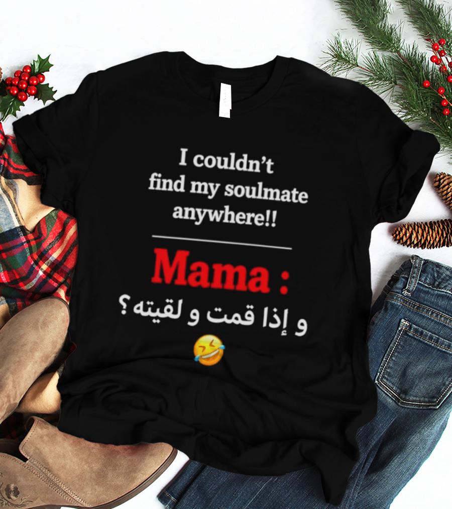 I Couldn't Find My Soulmate Anywhere Mama و إذا قمت و لقيته 😂 T-Shirt
