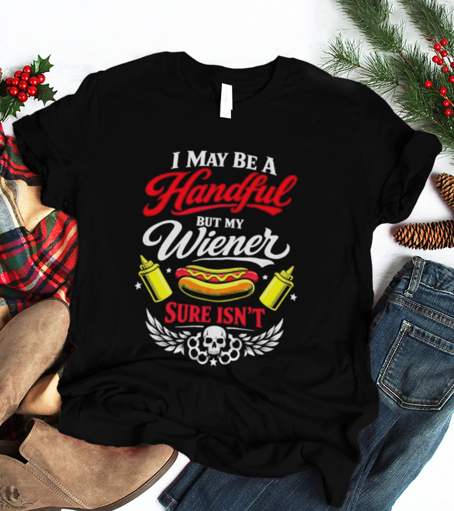 I May Be A Handful But My Wiener Sure Isn't Hot Dog Humor With Skull And Condiments T-Shirt