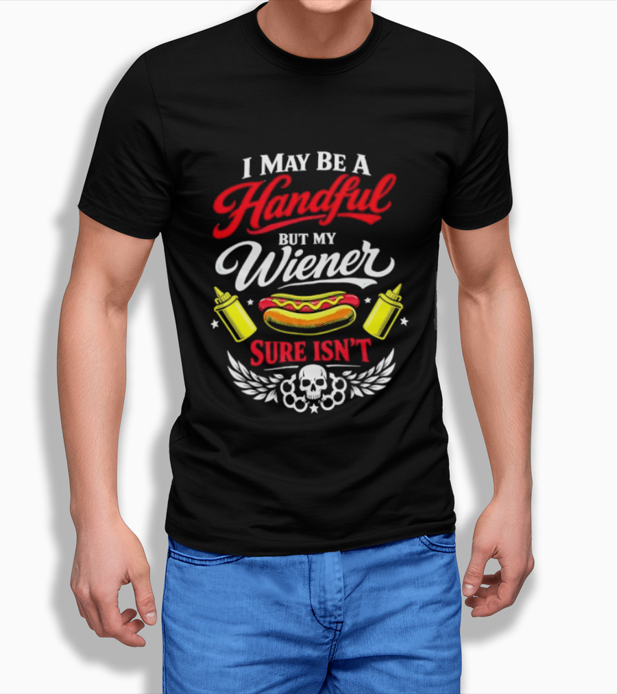I May Be A Handful But My Wiener Sure Isn't Hot Dog Humor With Skull And Condiments T-Shirt