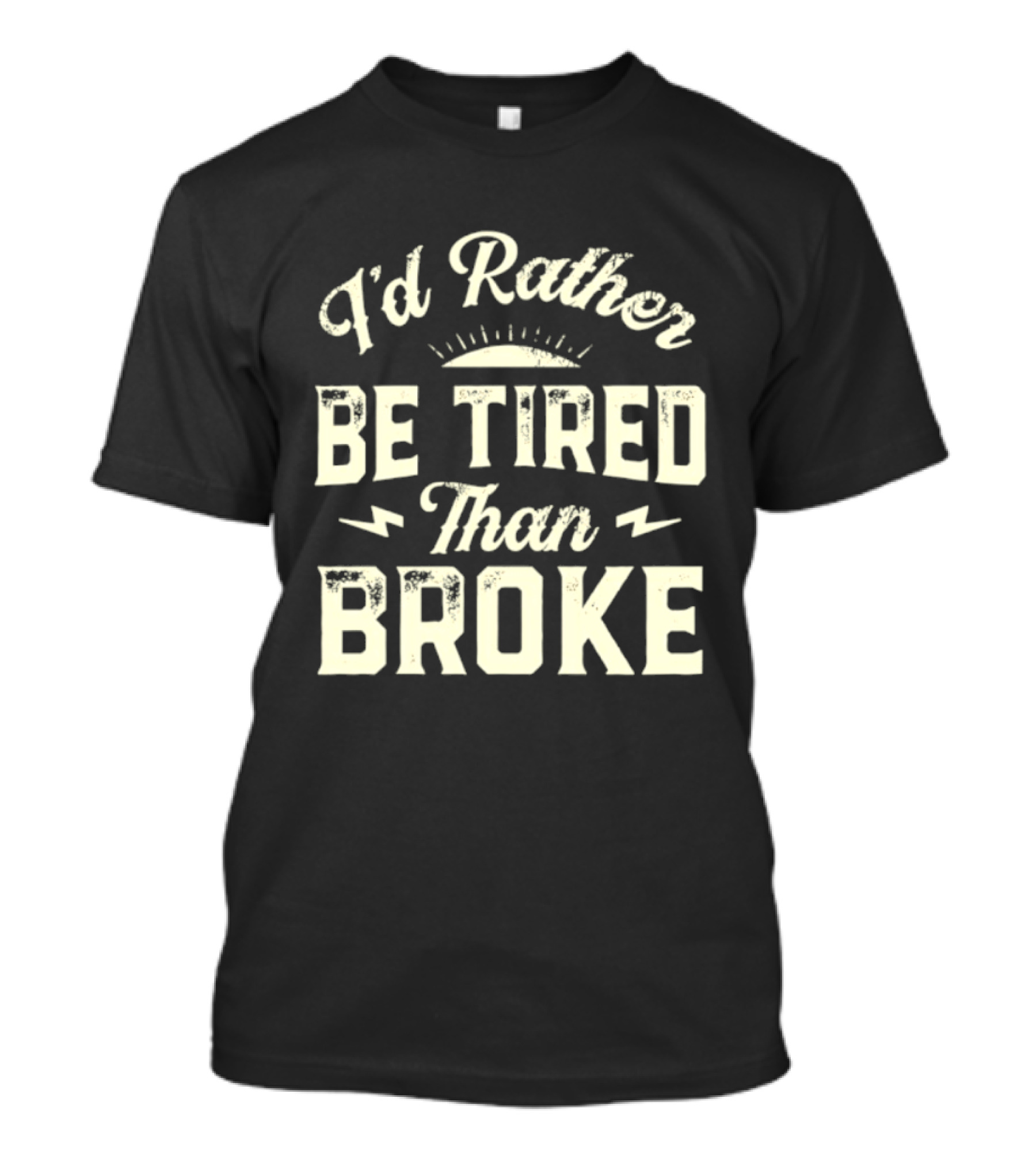 I'd Rather Be Tired Than Broke Motivational Work Ethic Motto T-Shirt
