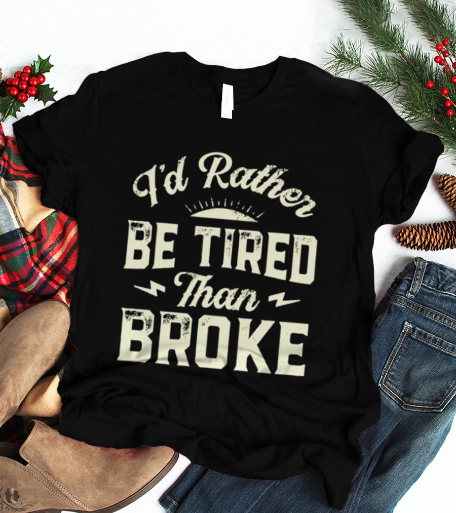 I'd Rather Be Tired Than Broke Motivational Work Ethic Motto T-Shirt