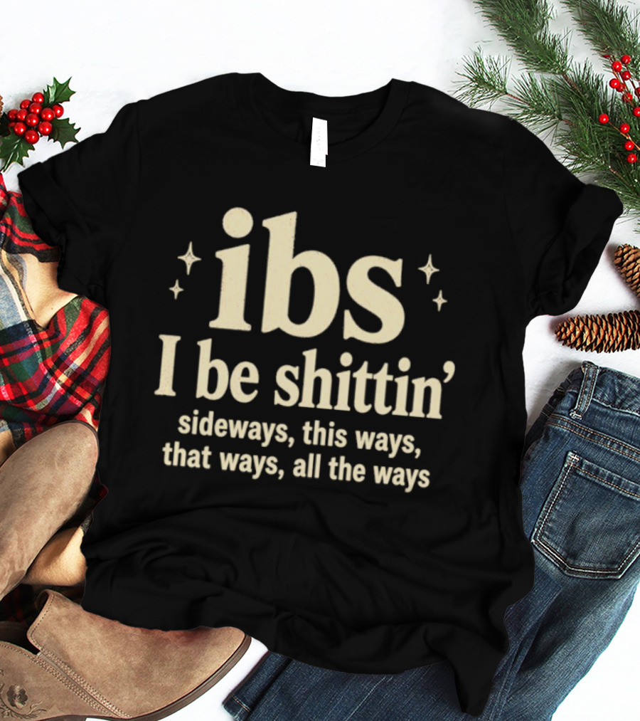 Ibs I Be Shittin' Sideways This Ways That Ways All The Ways T-Shirt