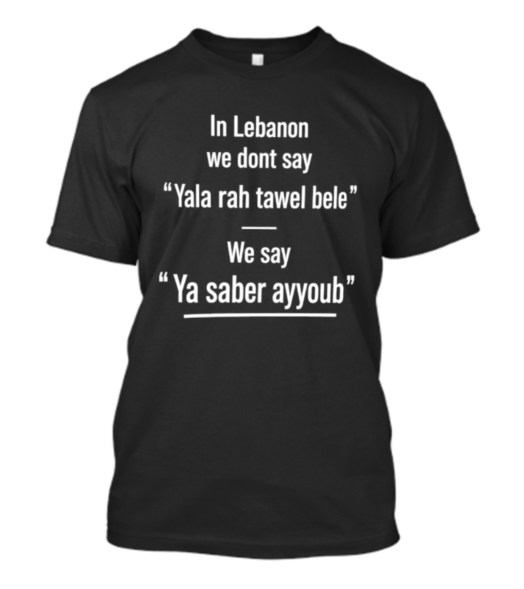 In Lebanon We Don't Say Yala Rah Tawel Bele We Say Ya Saber Ayyoub Lebanese Humor Phrase T-Shirt
