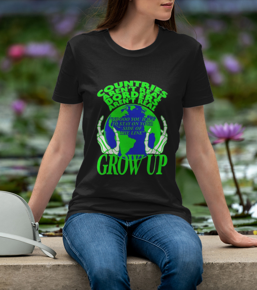 Countries Aren't Real Borders Aren't Real Grow Up Earth Skeleton Hands T-Shirt