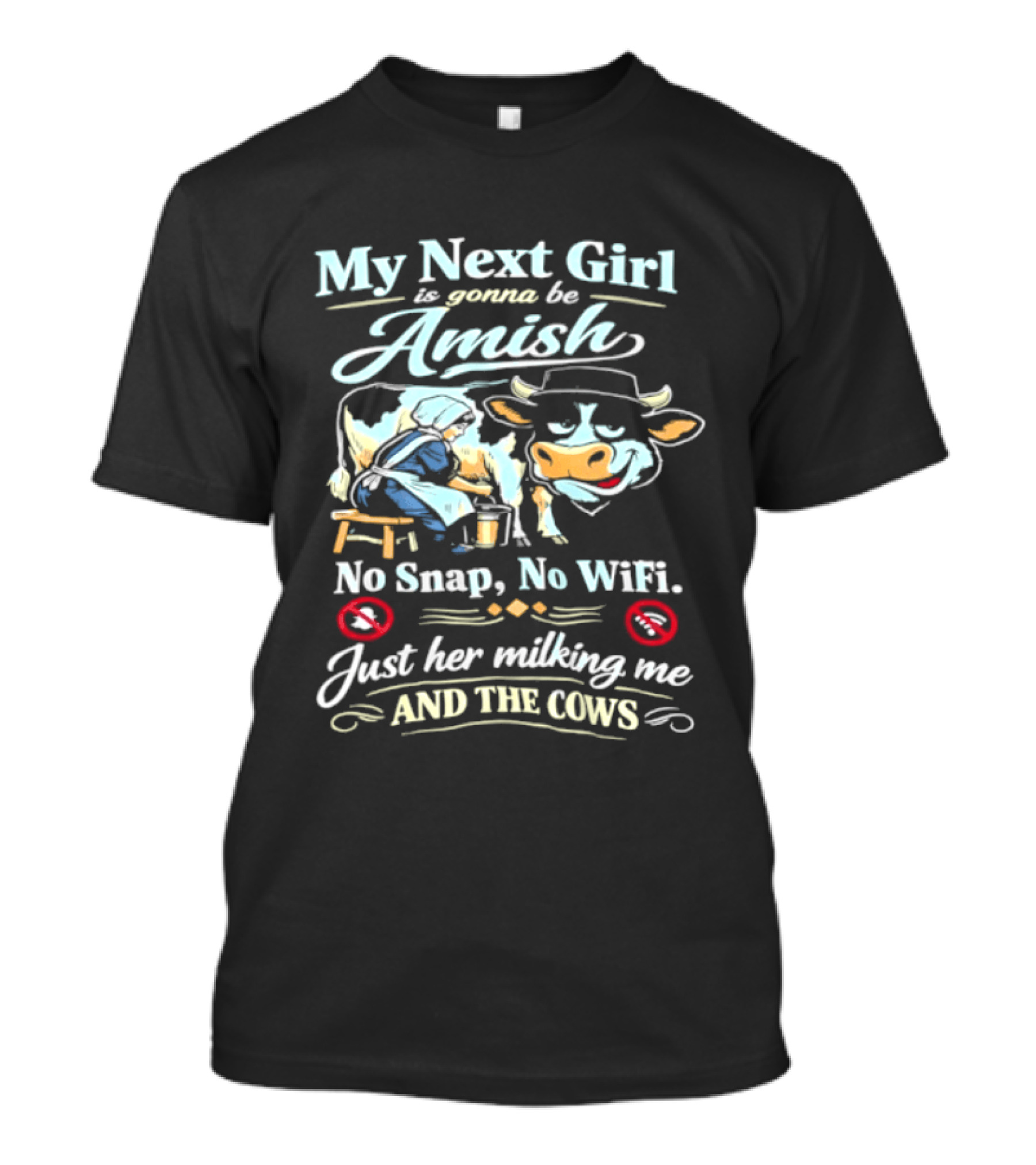My Next Girl Is Gonna Be Amish No Snap No WiFi Just Her Milking Me And The Cows T-Shirt