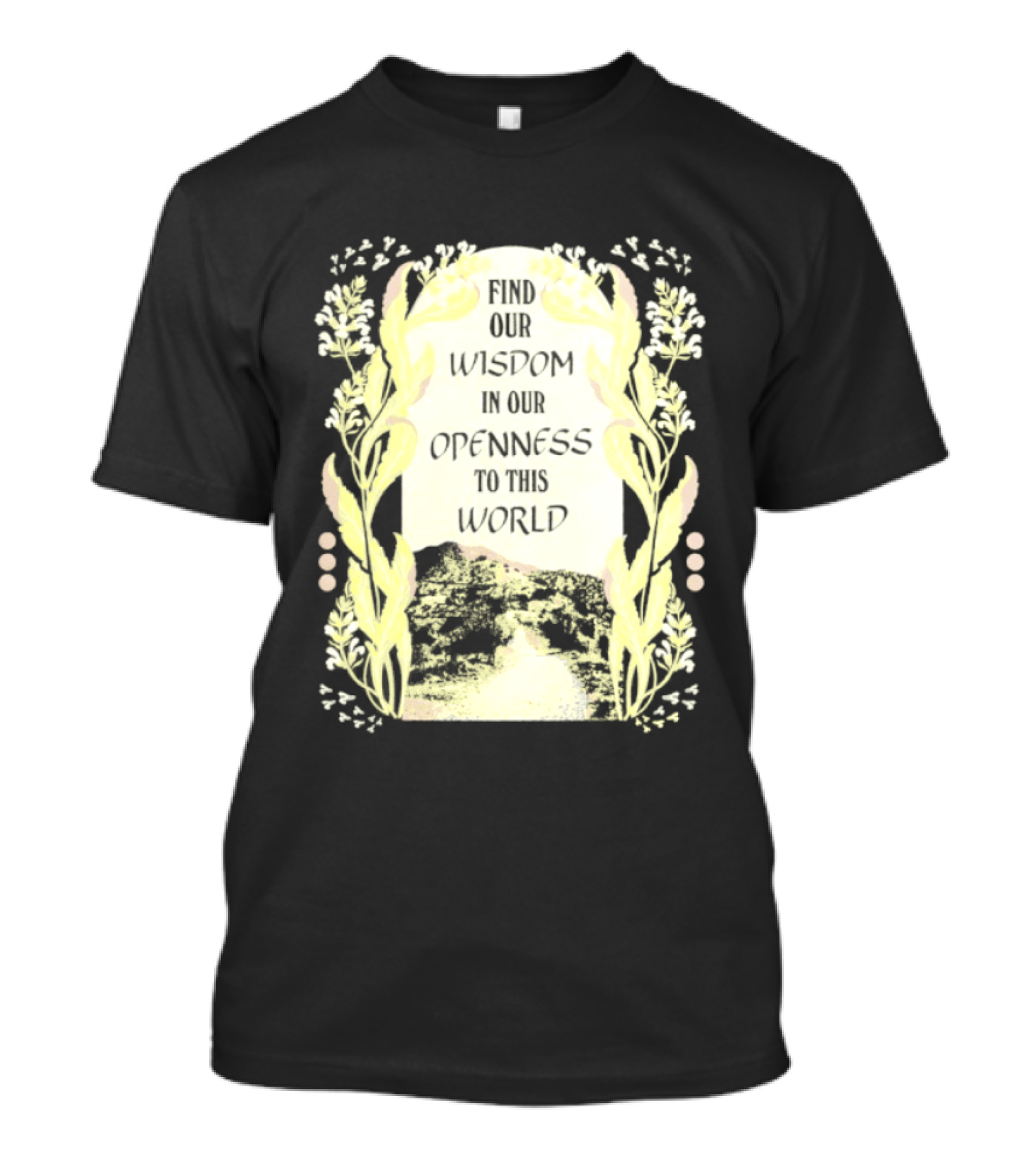 Our Wisdom In Openness To This World With Unique Floral Framing T-Shirt
