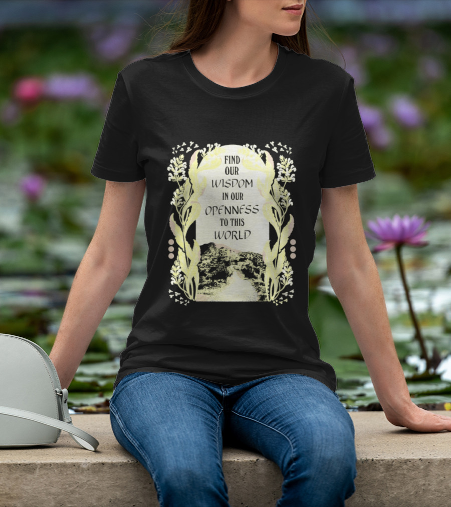 Our Wisdom In Openness To This World With Unique Floral Framing T-Shirt
