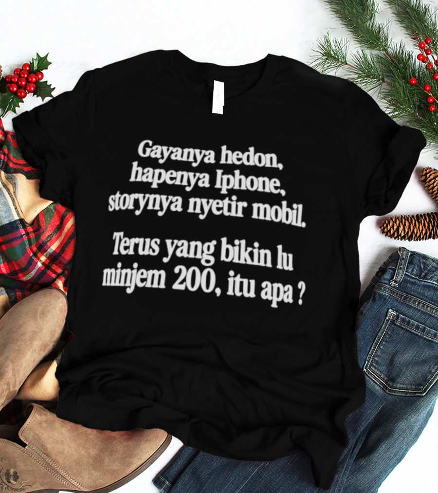 Gayanya Hedon Hapenya IPhone Storynya Nyetir Mobil Terus Yang Bikin Lu Minjem 200 Itu Apa T-Shirt