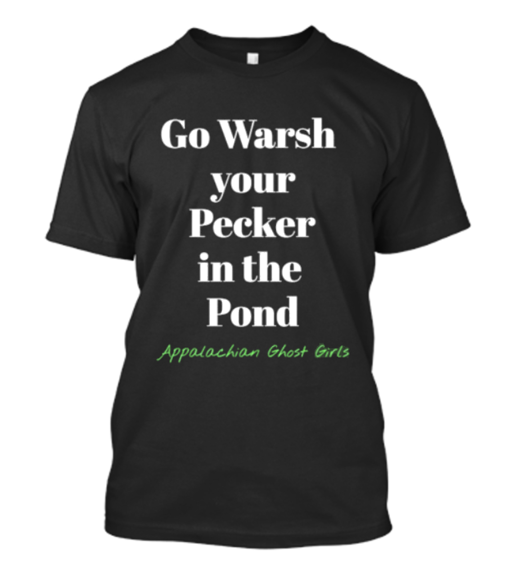 Go Warsh Your Pecker In The Pond Appalachian Ghost Girls T-Shirt